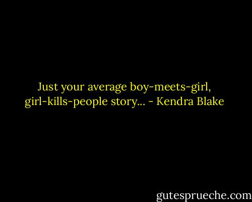 Just your average boy-meets-girl, girl-kills-people story... - Kendra Blake