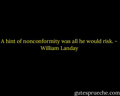 A hint of nonconformity was all he would risk. - William Landay