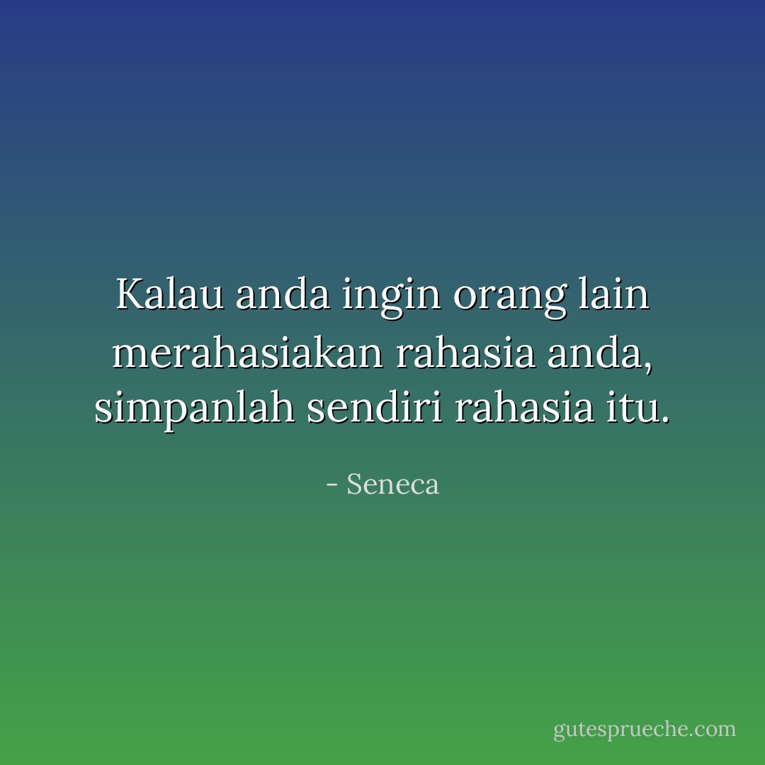 Kalau anda ingin orang lain merahasiakan rahasia anda, simpanlah sendiri rahasia itu. - Seneca