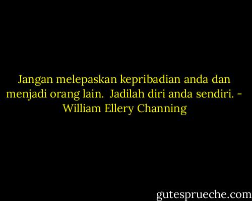 Jangan melepaskan kepribadian anda dan menjadi orang lain. <br />Jadilah diri anda sendiri. - William Ellery Channing