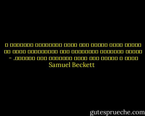سأفتح عيني وأنظر إلى كومة ممتلكاتي الصغيرة ، وألقي الأوامر المعتادة إلى جسدي،وأنا أعرف لن يطيع ، أتحول إلى روحي المتجهه إلى الهلاك. - Samuel Beckett