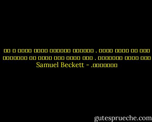 إني لا أغفر لأحد . وأتمنى للجميع حياة آثمة ، ثم نار جهنم وصقيعها . حتى يخرج اسم شريف من الأجيال اللعينة. - Samuel Beckett