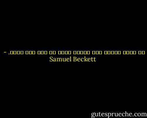 لا تزال نوبات قلة الصبر تطوف بي بين حين وآخر. - Samuel Beckett