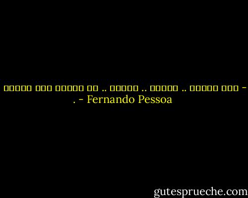- إنت قاسية .. قاسيه .. قاسية .. لا ينقصك غير السوط . - Fernando Pessoa