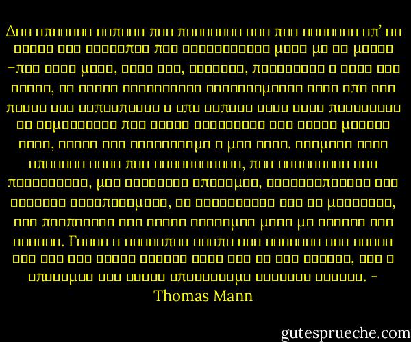Δεν υπάρχει τίποτε πιο παράξενο και πιο δύσκολο απ’ τη σχέση δύο ανθρώπων που γνωρίζονται μόνο με τα μάτια –που κάθε μέρα, κάθε ώρα, συναντά, παρατηρεί ο ένας τον άλλον, κι είναι ταυτόχρονα αναγκασμένοι κάτω από την πίεση της ευπρέπειας ή από κάποια δική τους παραξενιά να καμώνονται πως είναι αδιάφοροι και ξένοι μεταξύ τους, δίχως ένα χαιρετισμό ή μία λέξη. Ανάμεσά τους υπάρχει κάτι που αναστατώνει, που κεντρίζει την περιέργεια, μια υστερική επιθυμία, ανικανοποίητη και αφύσικα καταπιεσμένη, να γνωριστούν και να μιλήσουν, και προπαντός ένα είδος σεβασμού μαζί με αγωνία και ένταση. Γιατί ο άνθρωπος αγαπά και σέβεται τον άλλον όσο δεν τον ξέρει αρκετά καλά για να τον κρίνει, και η επιθυμία του είναι αποτέλεσμα ατελούς γνώσης. - Thomas Mann