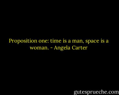 Proposition one: time is a man, space is a woman. - Angela Carter