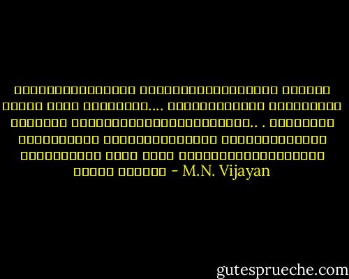 ചിത്രീകരിക്കാന്‍ തുടങ്ങുംബോഴേക്കും ജീവിതം തന്നെ മാറി പോകുന്നു.... ശാശ്വതികയുടെ സ്ഥാനത്ത് ക്ഷണികത പ്രതിഷ്ഠിക്കപ്പെടുന്നു.. . ഒരിക്കല്‍ ഉപയോഗിച്ച് വലിച്ചെറിയുന്ന ഉത്തരേന്ത്യന്‍ മണ്‍ക്കപ്പു പോലെ യായി തീര്‍ന്നിരിക്കുന്നു ഇന്ന് ജീവിതം - M.N. Vijayan