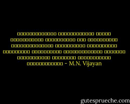 ആത്മീയമാകട്ടെ ഭൌതീകമാകട്ടെ എല്ലാ ദര്‍ശനങ്ങളും മനുഷ്യന്റെ അതി ജീവനത്തില്‍ നിന്നുണ്ടയതാണ് പുറത്തുള്ള ലോകത്തേയും അകത്തുള്ള ലോകത്തേയും തിരിച്ചറിയാന്‍ കഴിയാതെ വരുമ്പോഴാണ് ദാര്‍ശനിക പ്രശ്നങ്ങള്‍ ഉണ്ടാകുന്നതു - M.N. Vijayan