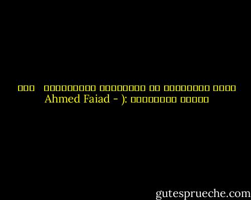 كُلُ الأوجَاع قد تُسكِتها الكلِمَات<br /><br /> إلا وَجَع السُكَات :( - Ahmed Faiad