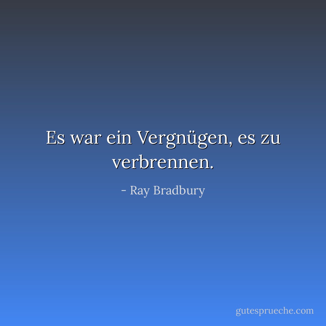 Es war ein Vergnügen, es zu verbrennen. - Ray Bradbury<