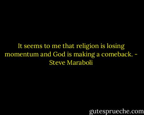 It seems to me that religion is losing momentum and God is making a comeback. - Steve Maraboli