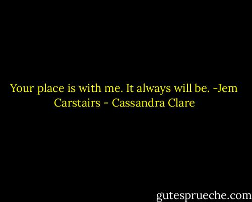 Your place is with me. It always will be. -Jem Carstairs - Cassandra Clare