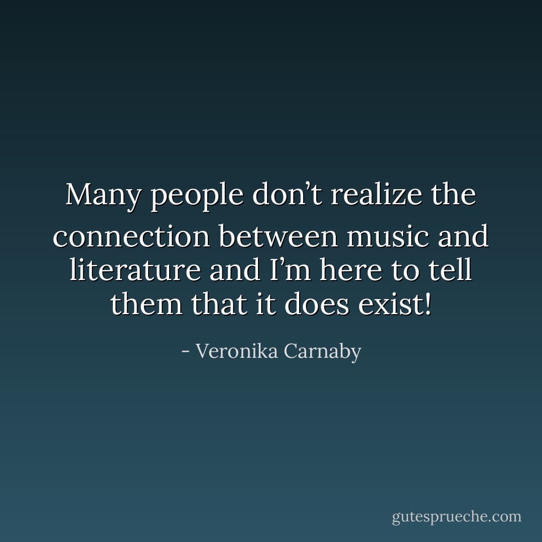 Many people don’t realize the connection between music and literature and I’m here to tell them that it does exist! - Veronika Carnaby
