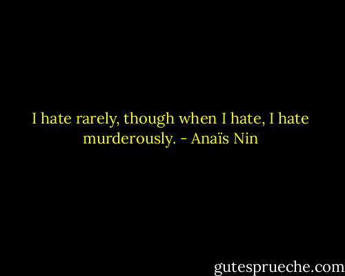 I hate rarely, though when I hate, I hate murderously. - Anaïs Nin