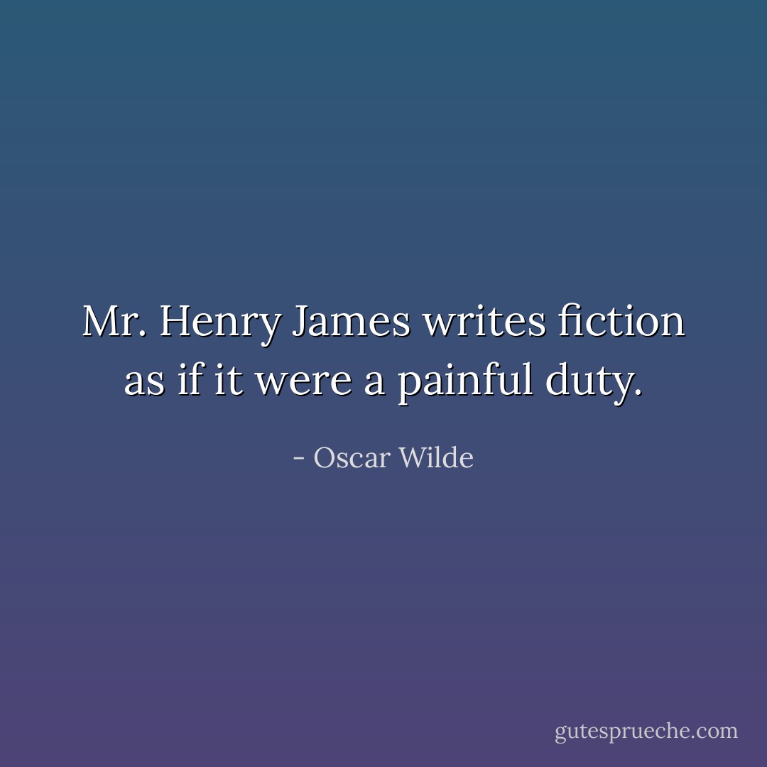 Mr. Henry James writes fiction as if it were a painful duty. - Oscar Wilde