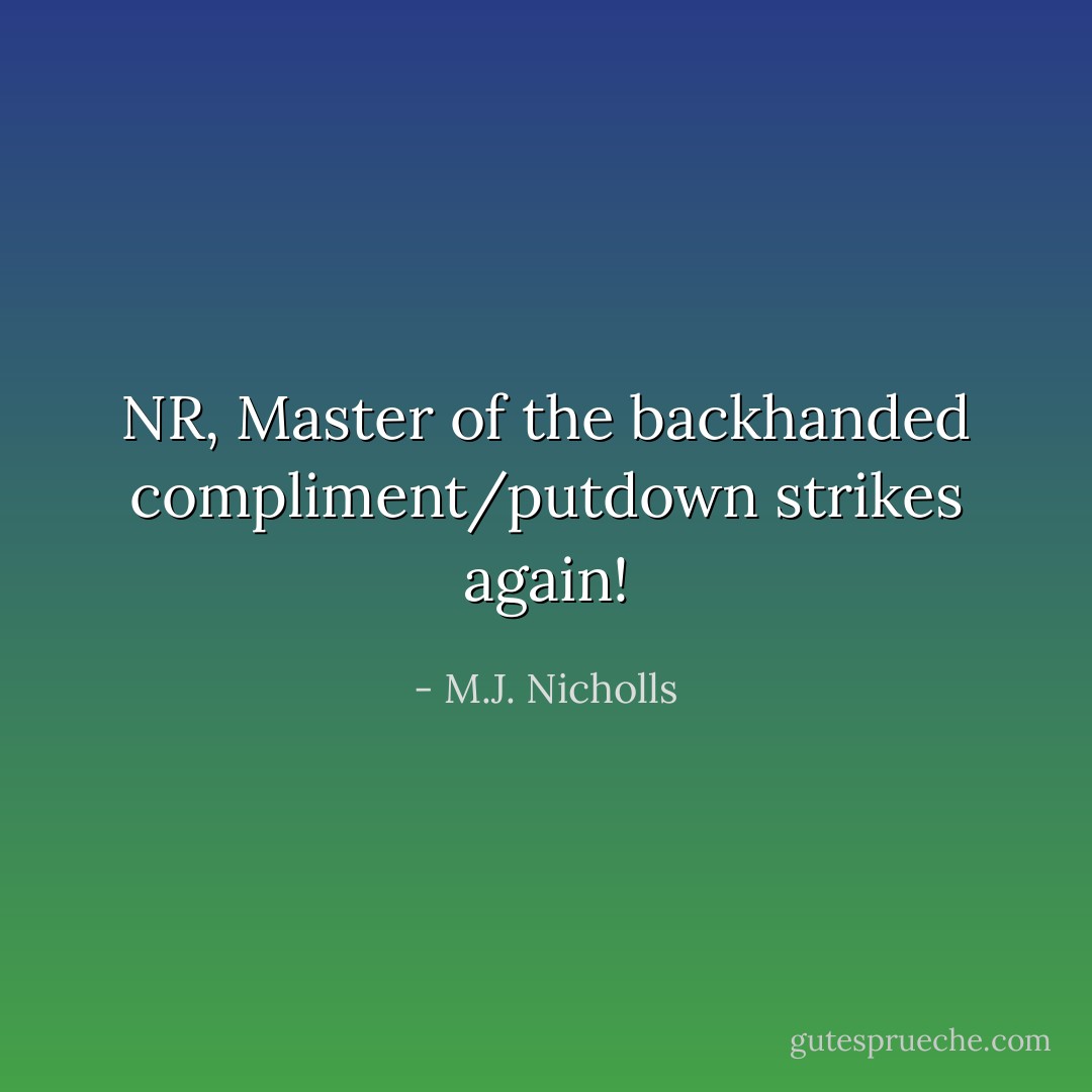 NR, Master of the backhanded compliment/putdown strikes again! - M.J. Nicholls