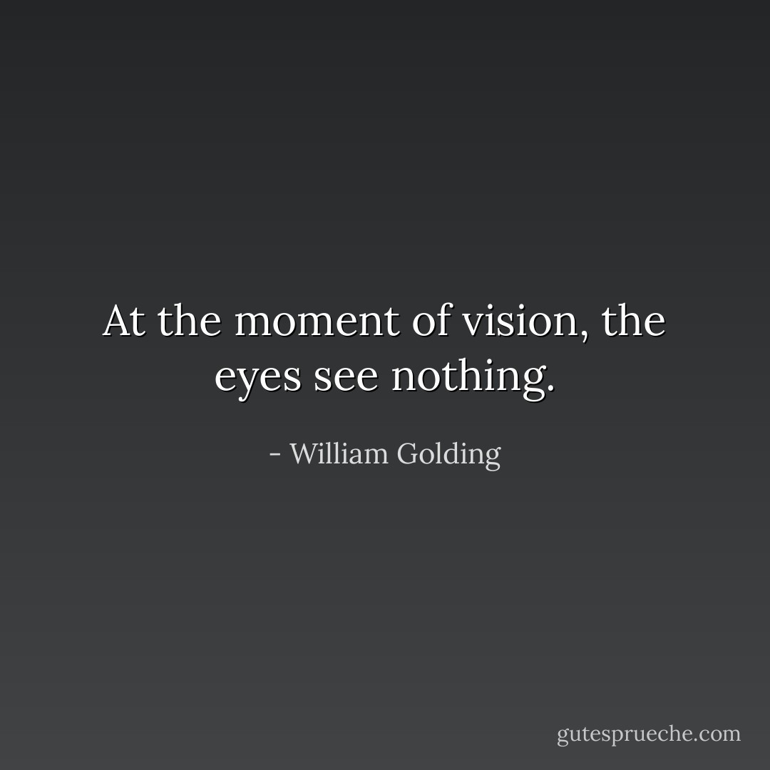 At the moment of vision, the eyes see nothing. - William Golding