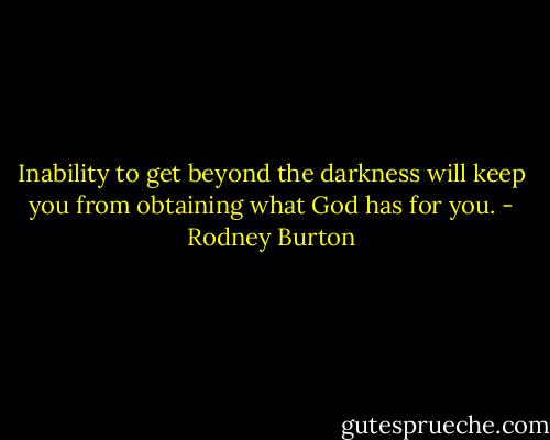 Inability to get beyond the darkness will keep you from obtaining what God has for you. - Rodney Burton