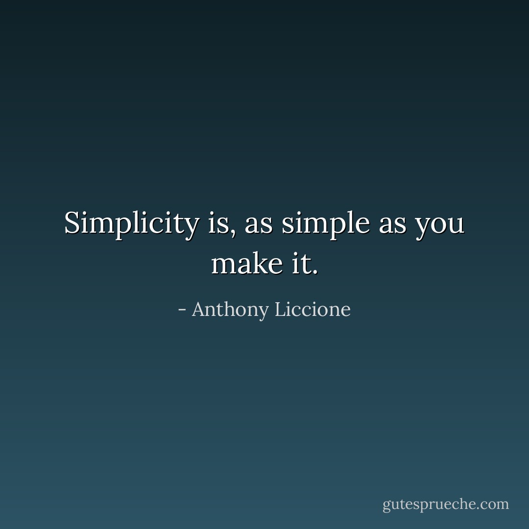 Simplicity is, as simple as you make it. - Anthony Liccione
