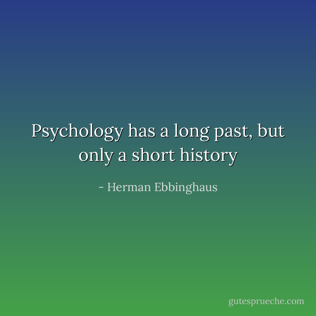 Psychology has a long past, but only a short history - Herman Ebbinghaus