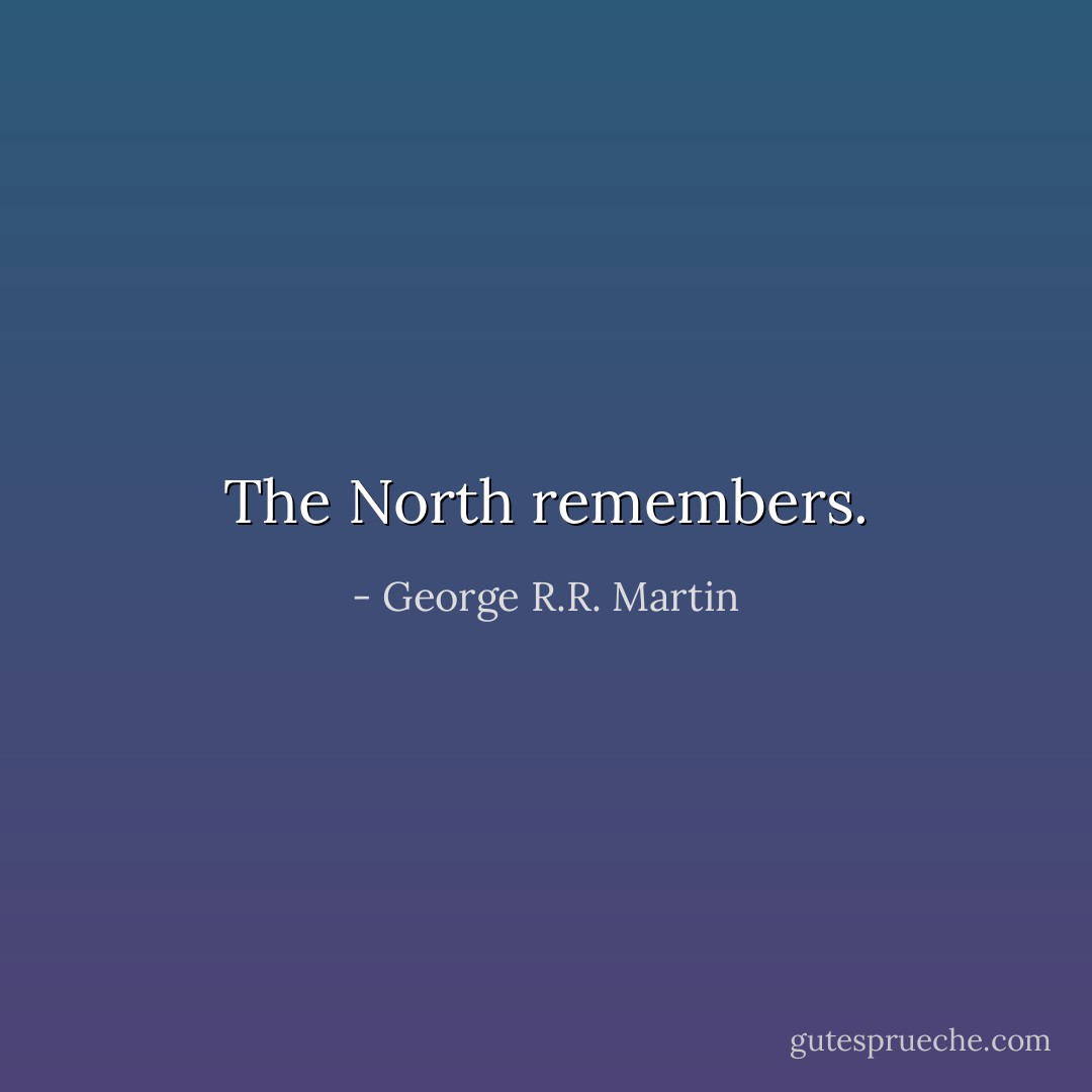 The North remembers. - George R.R. Martin
