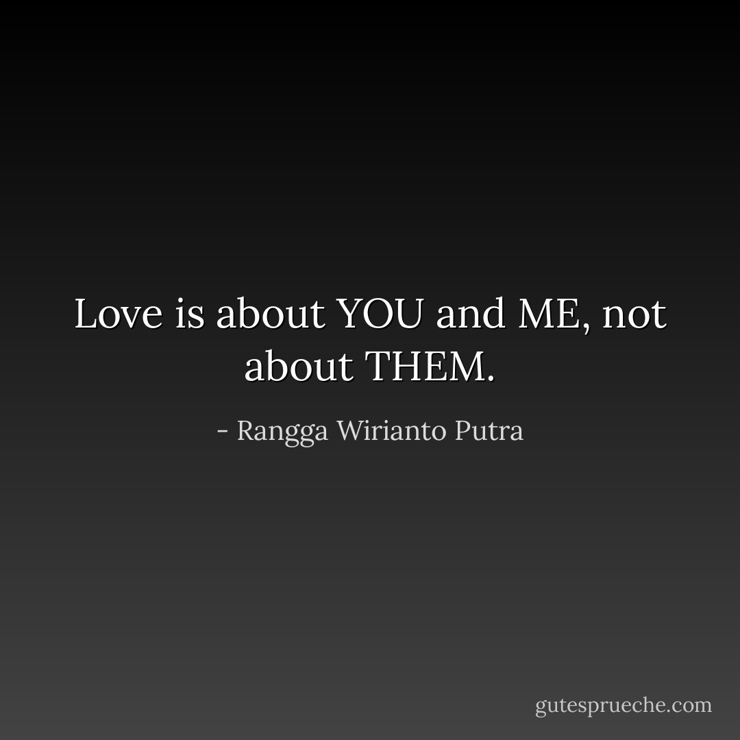 Love is about YOU and ME, not about THEM. - Rangga Wirianto Putra