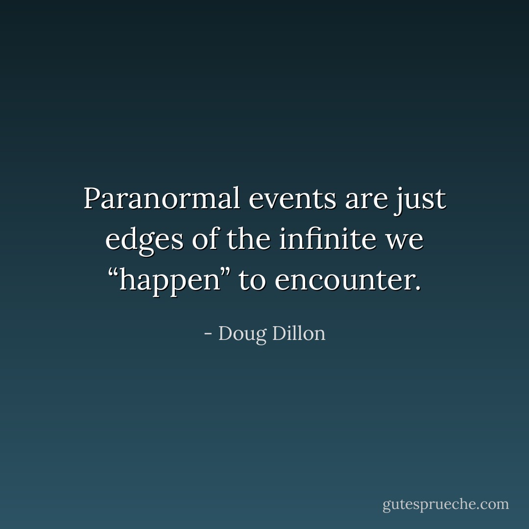 Paranormal events are just edges of the infinite we “happen” to encounter. - Doug Dillon