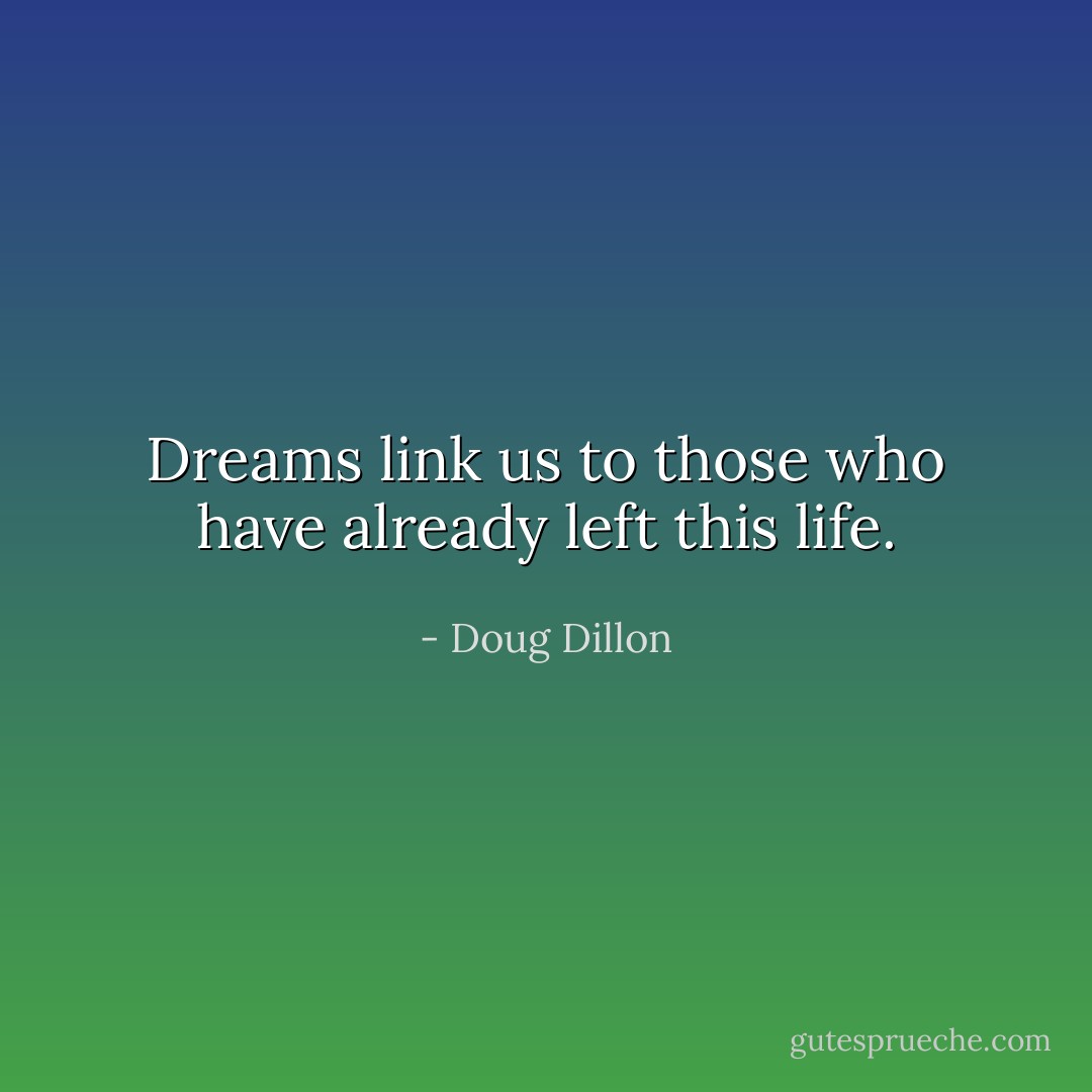 Dreams link us to those who have already left this life. - Doug Dillon