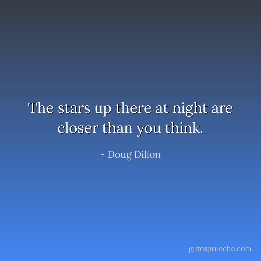 The stars up there at night are closer than you think. - Doug Dillon
