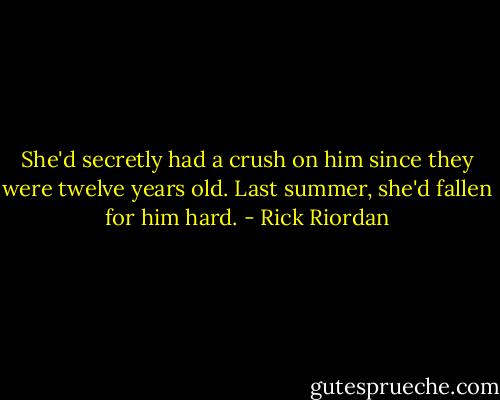 She'd secretly had a crush on him since they were twelve years old. Last summer, she'd fallen for him hard. - Rick Riordan