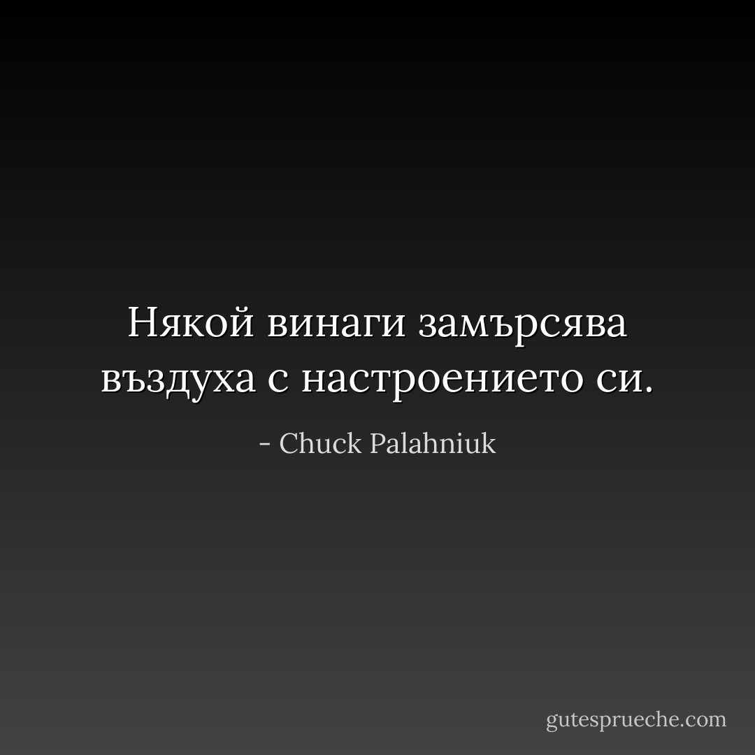 Някой винаги замърсява въздуха с настроението си. - Chuck Palahniuk