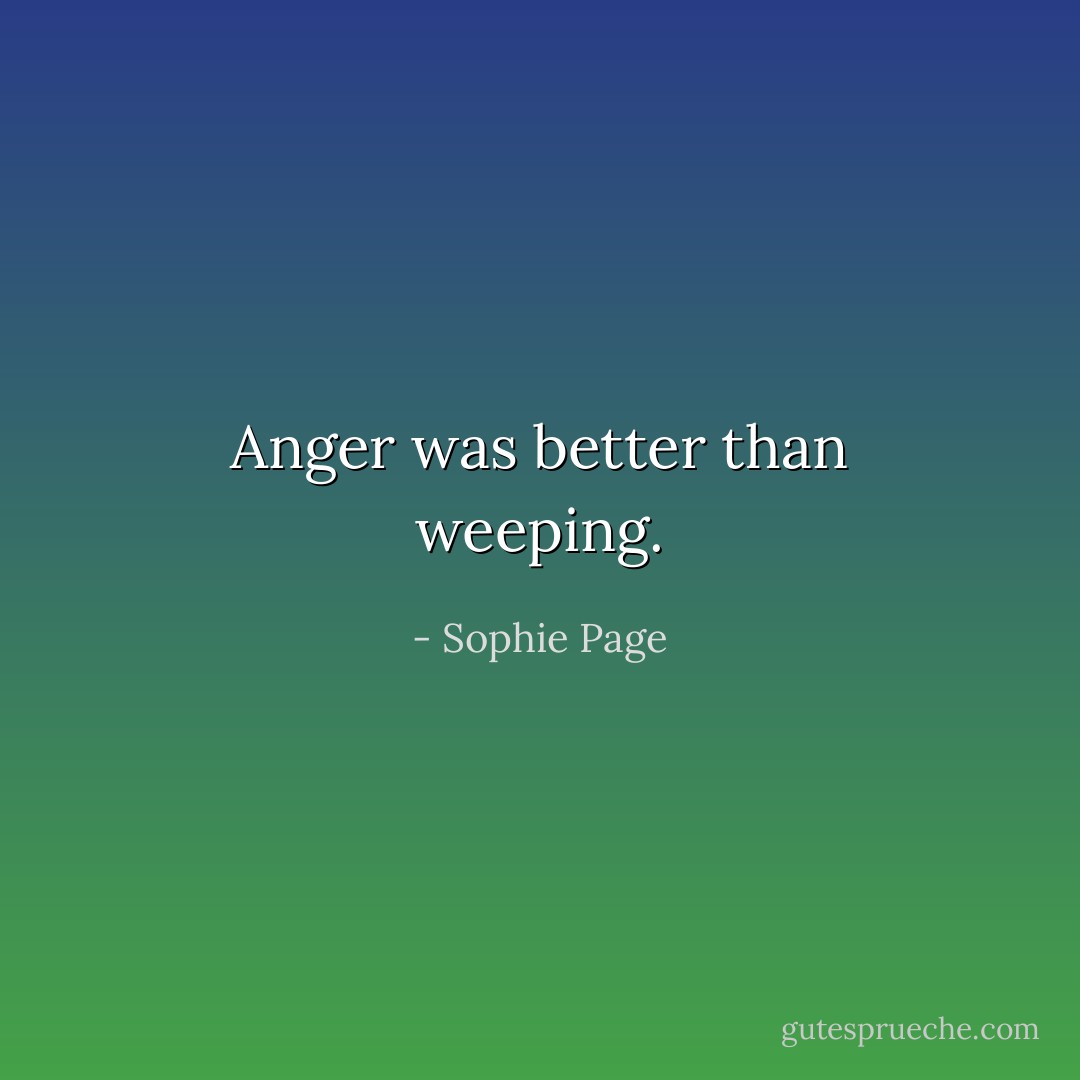 Anger was better than weeping. - Sophie Page