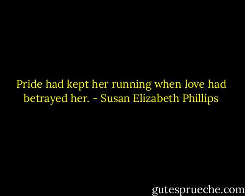 Pride had kept her running when love had betrayed her. - Susan Elizabeth Phillips