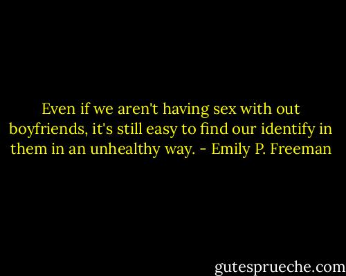 Even if we aren't having sex with out boyfriends, it's still easy to find our identify in them in an unhealthy way. - Emily P. Freeman