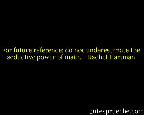 For future reference: do not underestimate the seductive power of math. - Rachel Hartman