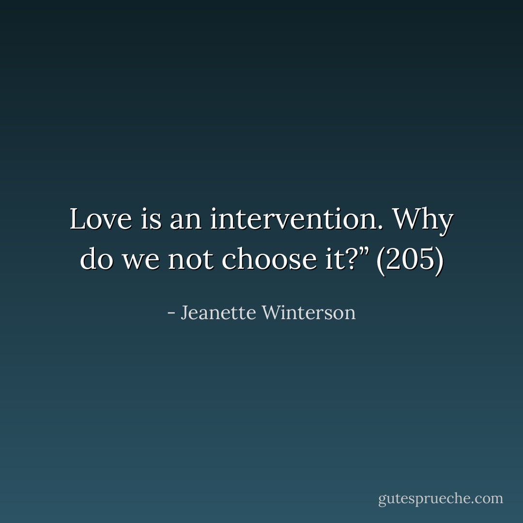 Love is an intervention.<br />Why do we not choose it?” (205) - Jeanette Winterson