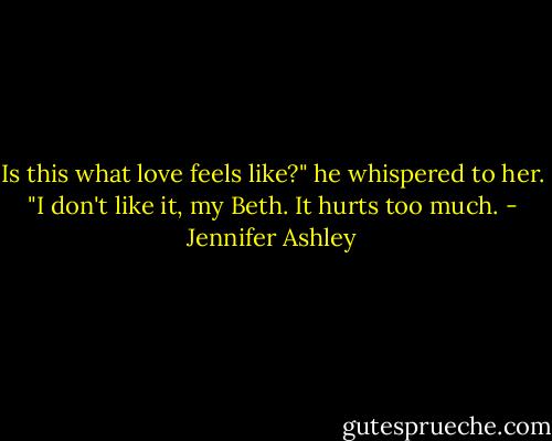 Is this what love feels like?" he whispered to her. "I don't like it, my Beth. It hurts too much. - Jennifer Ashley