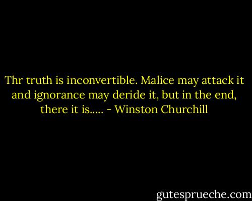 Thr truth is inconvertible.<br />Malice may attack it<br />and ignorance may deride it,<br />but in the end,<br />there it is..... - Winston Churchill