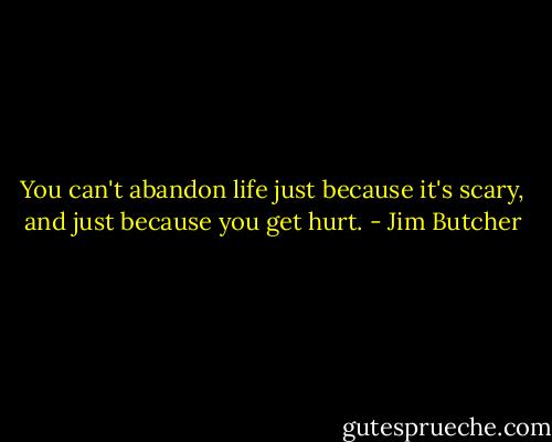 You can't abandon life just because it's scary, and just because you get hurt. - Jim Butcher