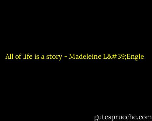 All of life is a story - Madeleine L'Engle