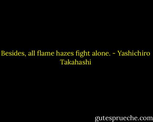 Besides, all flame hazes fight alone. - Yashichiro Takahashi