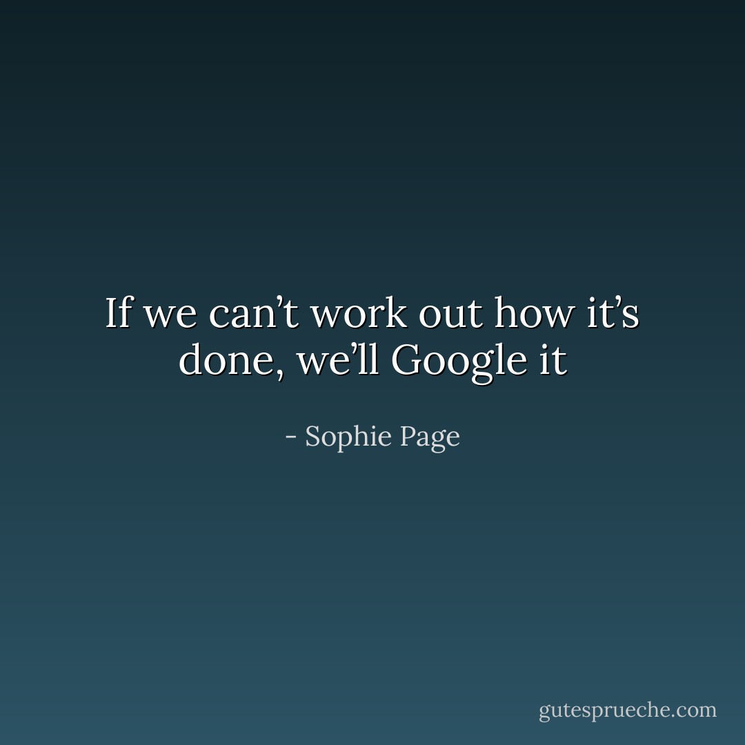 If we can’t work out how it’s done, we’ll Google it - Sophie Page