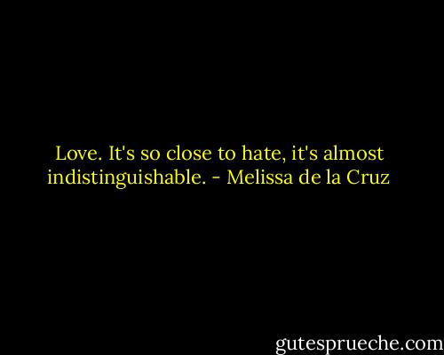 Love. It's so close to hate, it's almost indistinguishable. - Melissa de la Cruz