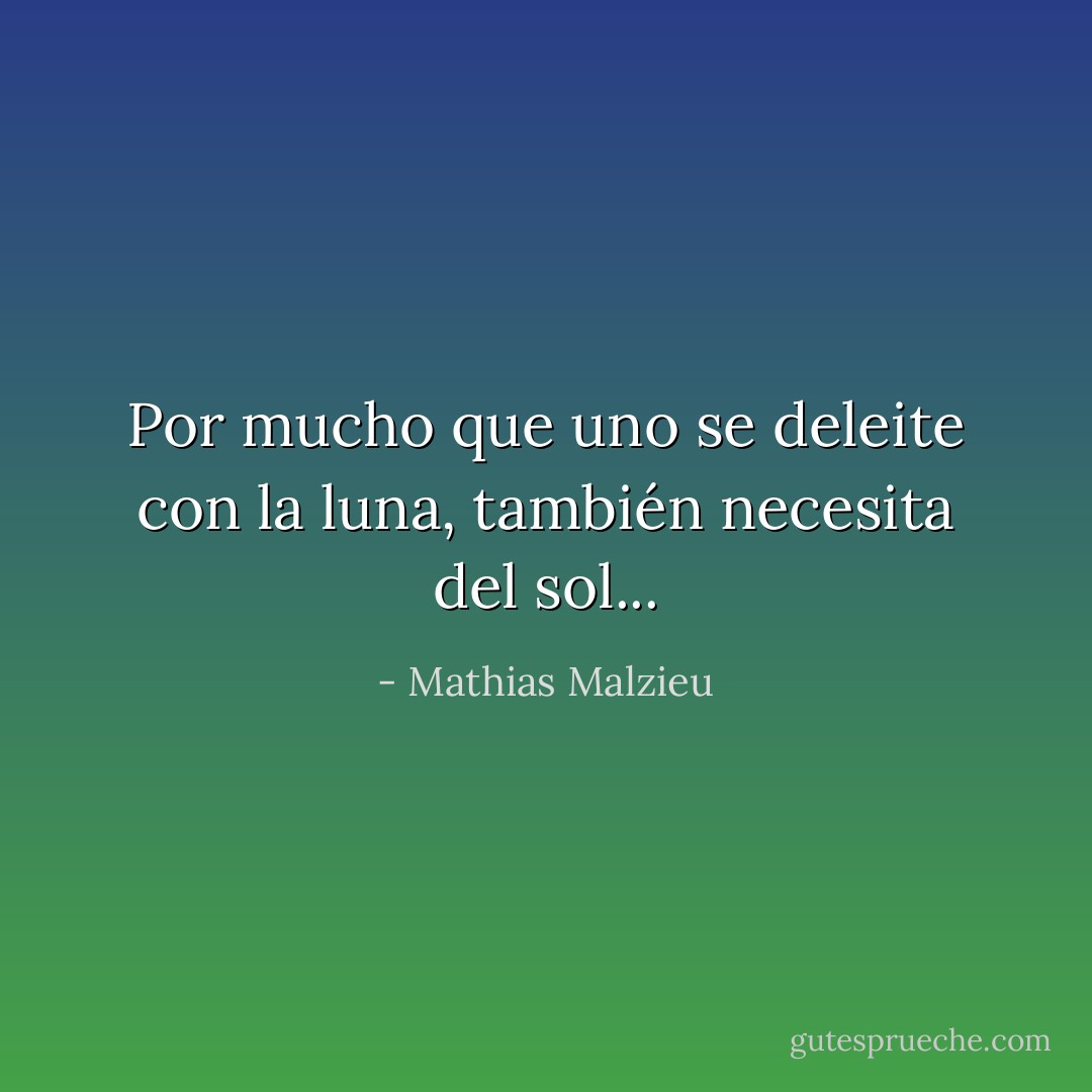 Por mucho que uno se deleite con la luna, también necesita del sol... - Mathias Malzieu