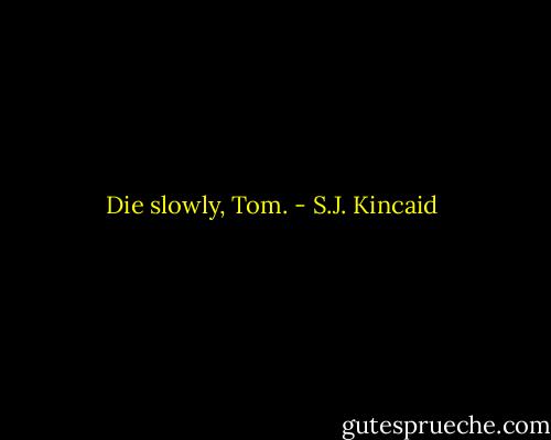 Die slowly, Tom. - S.J. Kincaid
