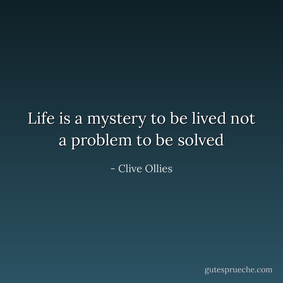 Life is a mystery to be lived not a problem to be solved - Clive Ollies
