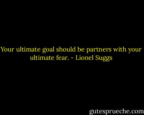 Your ultimate goal should be partners with your ultimate fear. - Lionel Suggs