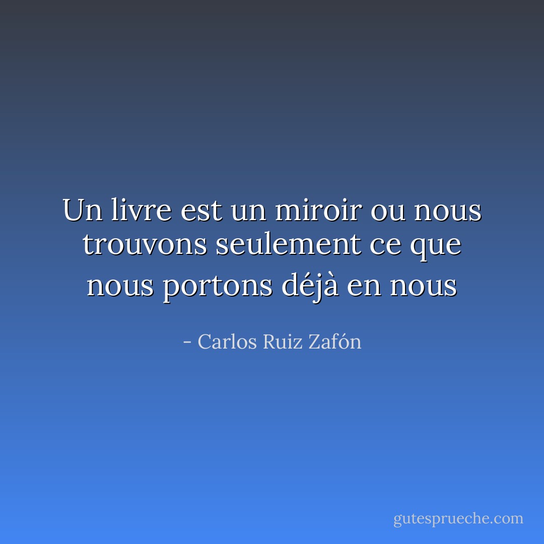 Un livre est un miroir ou nous trouvons seulement ce que nous portons déjà en nous - Carlos Ruiz Zafón
