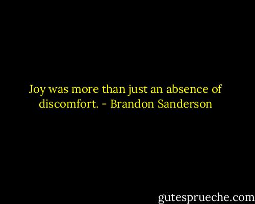 Joy was more than just an absence of discomfort. - Brandon Sanderson
