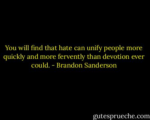 You will find that hate can unify people more quickly and more fervently than devotion ever could. - Brandon Sanderson